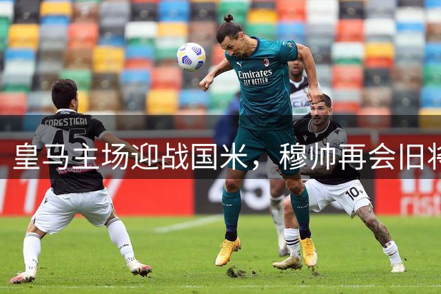 皇马主场迎战国米，穆帅再会旧将齐沃